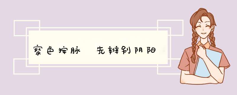 察色按脉 先辨别阴阳